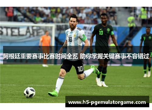 阿根廷重要赛事比赛时间全览 助你掌握关键赛事不容错过