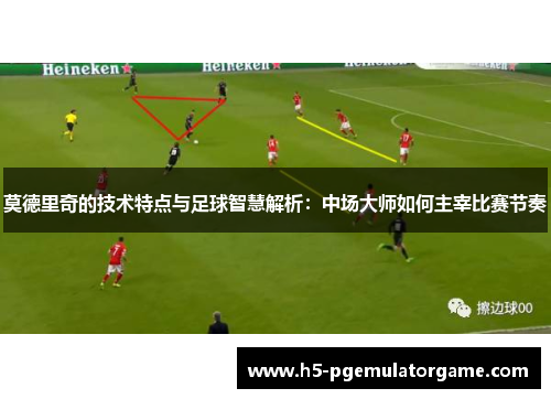 莫德里奇的技术特点与足球智慧解析：中场大师如何主宰比赛节奏