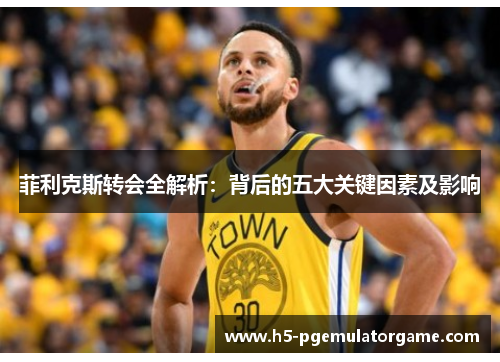 菲利克斯转会全解析：背后的五大关键因素及影响