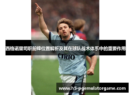 西格诺里司职前锋位置解析及其在球队战术体系中的重要作用