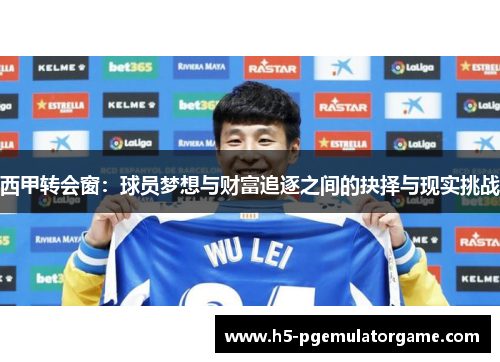 西甲转会窗:球员梦想与财富追逐之间的抉择与现实挑战 西甲转会窗:球员梦想与财富追逐之间的抉择与现实挑战