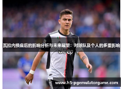 瓦拉内换座后的影响分析与未来展望：对球队及个人的多重影响
