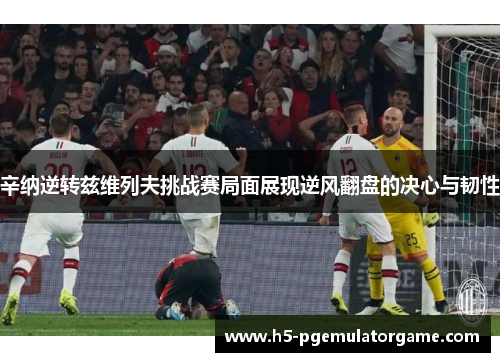 辛纳逆转兹维列夫挑战赛局面展现逆风翻盘的决心与韧性