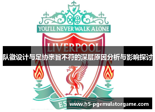 队徽设计与足协宗旨不符的深层原因分析与影响探讨 队徽设计与足协宗旨不符的深层原因分析与影响探讨
