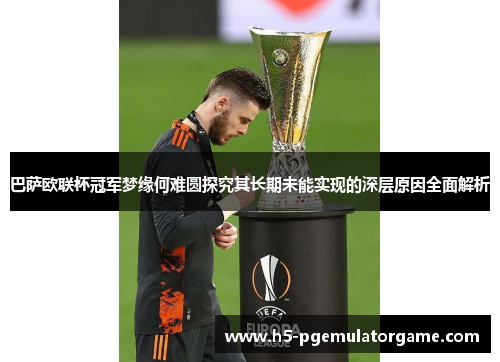 巴萨欧联杯冠军梦缘何难圆探究其长期未能实现的深层原因全面解析 巴萨欧联杯冠军梦缘何难圆探究其长期未能实现的深层原因全面解析