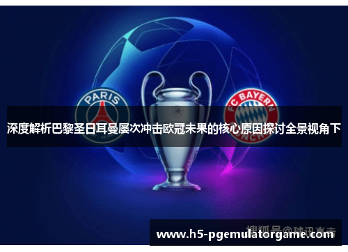 深度解析巴黎圣日耳曼屡次冲击欧冠未果的核心原因探讨全景视角下 深度解析巴黎圣日耳曼屡次冲击欧冠未果的核心原因探讨全景视角下