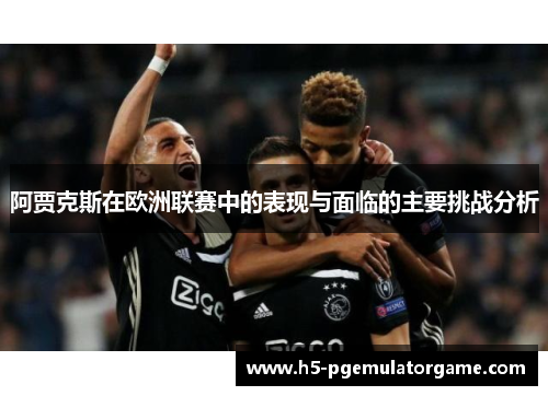 阿贾克斯在欧洲联赛中的表现与面临的主要挑战分析