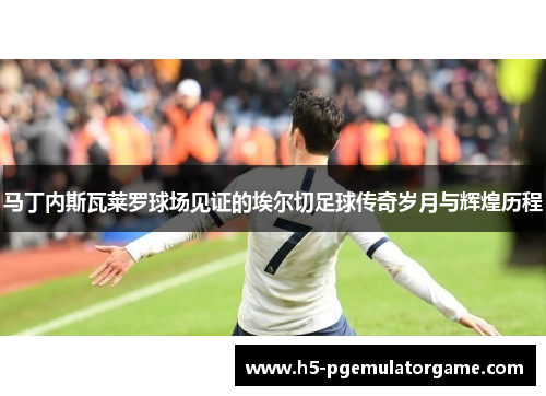 马丁内斯瓦莱罗球场见证的埃尔切足球传奇岁月与辉煌历程