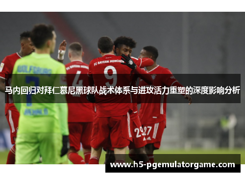 马内回归对拜仁慕尼黑球队战术体系与进攻活力重塑的深度影响分析