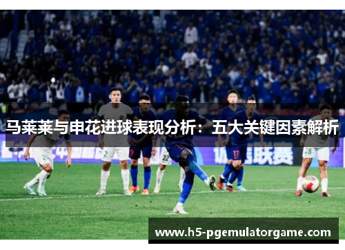 马莱莱与申花进球表现分析：五大关键因素解析