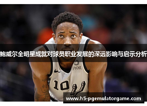 鲍威尔全明星成就对球员职业发展的深远影响与启示分析