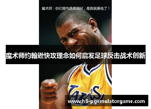 魔术师约翰逊快攻理念如何启发足球反击战术创新